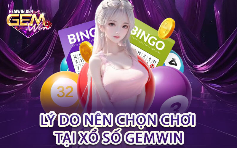 Lý Do Nên Chọn Chơi Tại Xổ Số Gemwin