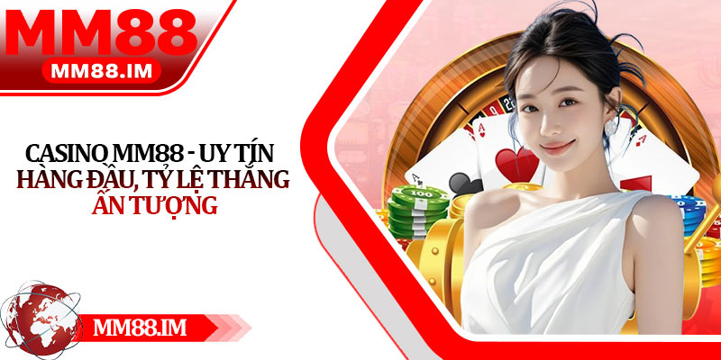 Casino Mm88 - Uy Tín Hàng Đầu, Tỷ Lệ Thắng Ấn Tượng